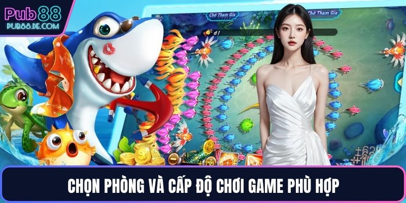 Chọn phòng và cấp độ chơi game phù hợp