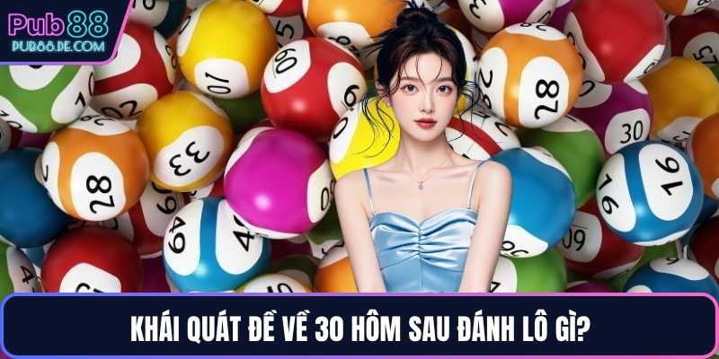 Khái quát đề về 30 hôm sau đánh lô gì?
