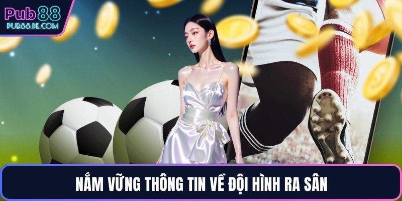 Nắm vững thông tin về đội hình ra sân