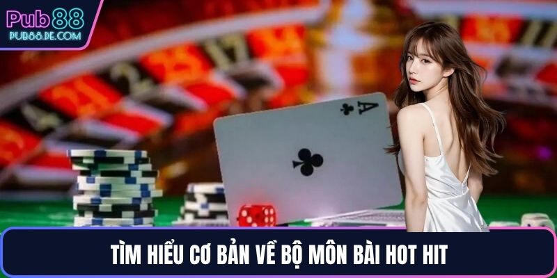 Tìm hiểu cơ bản về bộ môn bài hot hit