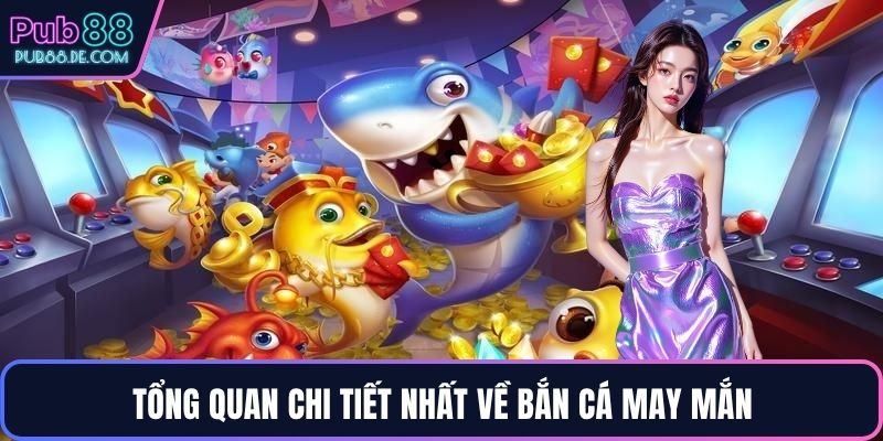 Tổng quan chi tiết nhất về bắn cá may mắn